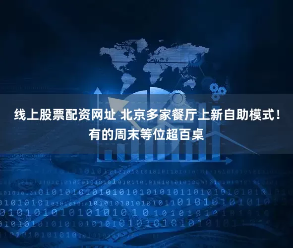 线上股票配资网址 北京多家餐厅上新自助模式！有的周末等位超百桌
