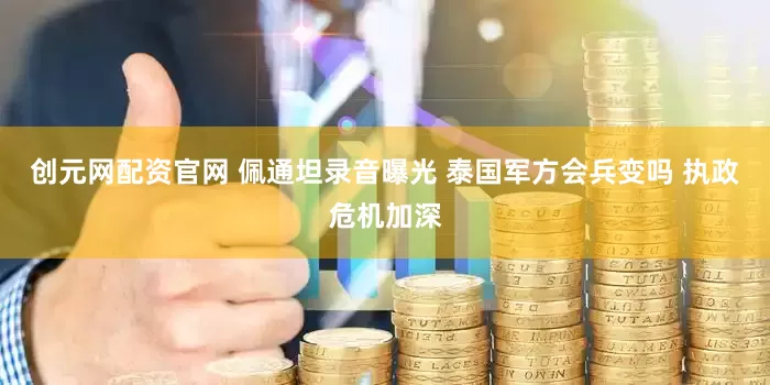 创元网配资官网 佩通坦录音曝光 泰国军方会兵变吗 执政危机加深