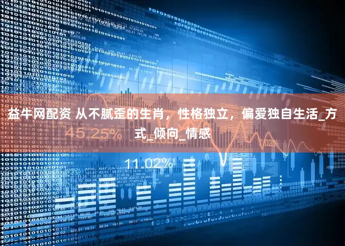 益牛网配资 从不腻歪的生肖，性格独立，偏爱独自生活_方式_倾向_情感