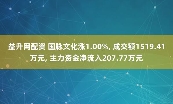 益升网配资 国脉文化涨1.00%, 成交额1519.41万元, 主力资金净流入207.77万元