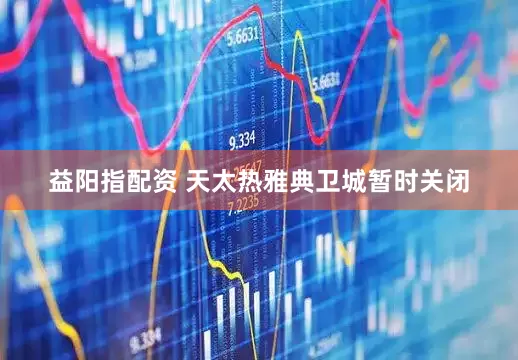 益阳指配资 天太热　雅典卫城暂时关闭