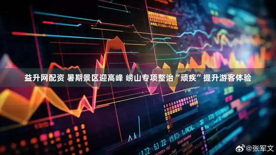 益升网配资 暑期景区迎高峰 崂山专项整治“顽疾”提升游客体验