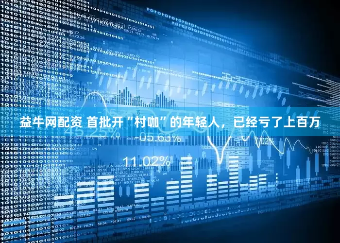 益牛网配资 首批开“村咖”的年轻人，已经亏了上百万