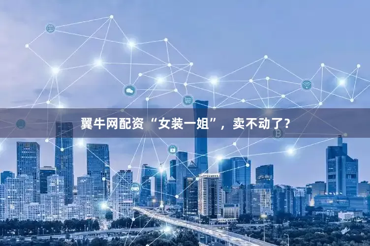 翼牛网配资 “女装一姐”，卖不动了？