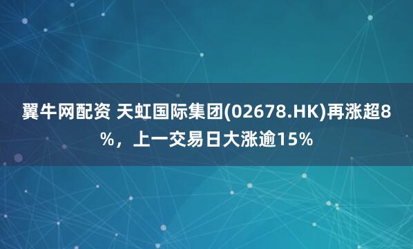 翼牛网配资 天虹国际集团(02678.HK)再涨超8%，上一交易日大涨逾15%